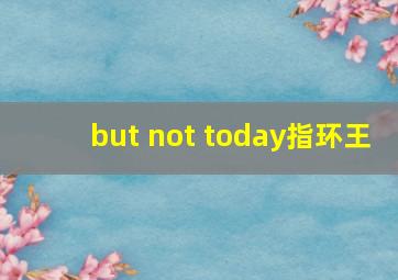 but not today指环王